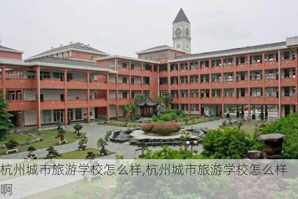 杭州城市旅游学校怎么样,杭州城市旅游学校怎么样啊