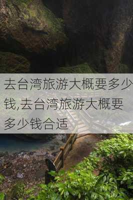 去台湾旅游大概要多少钱,去台湾旅游大概要多少钱合适