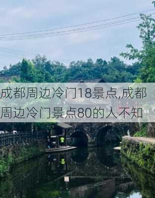 成都周边冷门18景点,成都周边冷门景点80的人不知