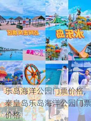 乐岛海洋公园门票价格,秦皇岛乐岛海洋公园门票价格