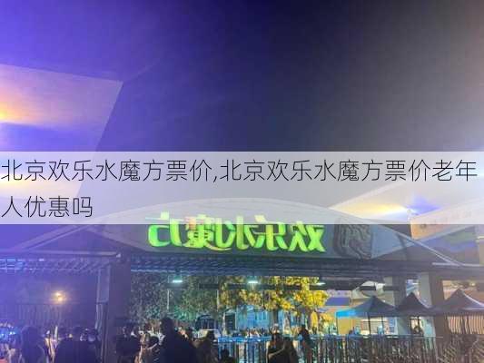 北京欢乐水魔方票价,北京欢乐水魔方票价老年人优惠吗