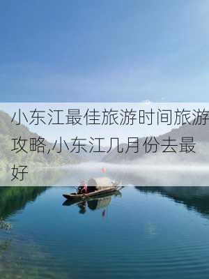 小东江最佳旅游时间旅游攻略,小东江几月份去最好