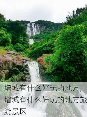 增城有什么好玩的地方,增城有什么好玩的地方旅游景区