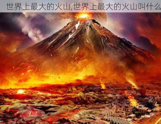 世界上最大的火山,世界上最大的火山叫什么