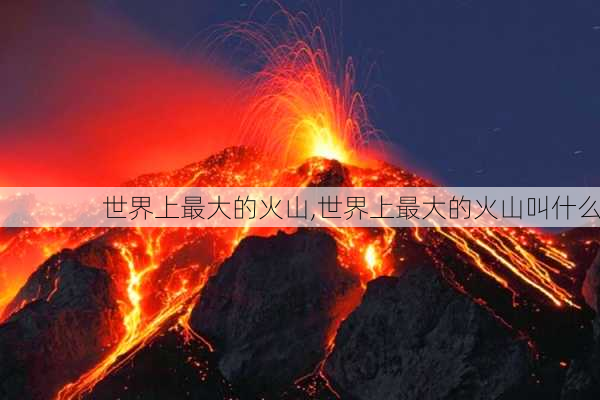 世界上最大的火山,世界上最大的火山叫什么