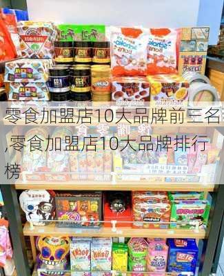 零食加盟店10大品牌前三名,零食加盟店10大品牌排行榜