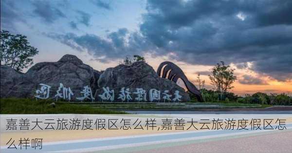 嘉善大云旅游度假区怎么样,嘉善大云旅游度假区怎么样啊