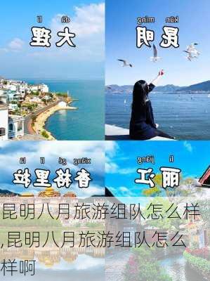 昆明八月旅游组队怎么样,昆明八月旅游组队怎么样啊