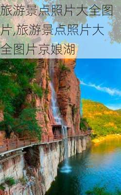 旅游景点照片大全图片,旅游景点照片大全图片京娘湖