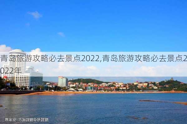 青岛旅游攻略必去景点2022,青岛旅游攻略必去景点2022年