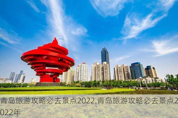 青岛旅游攻略必去景点2022,青岛旅游攻略必去景点2022年