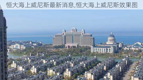 恒大海上威尼斯最新消息,恒大海上威尼斯效果图