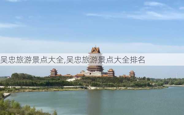 吴忠旅游景点大全,吴忠旅游景点大全排名