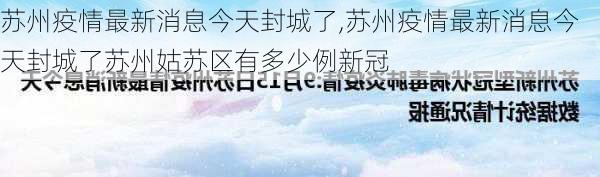 苏州疫情最新消息今天封城了,苏州疫情最新消息今天封城了苏州姑苏区有多少例新冠