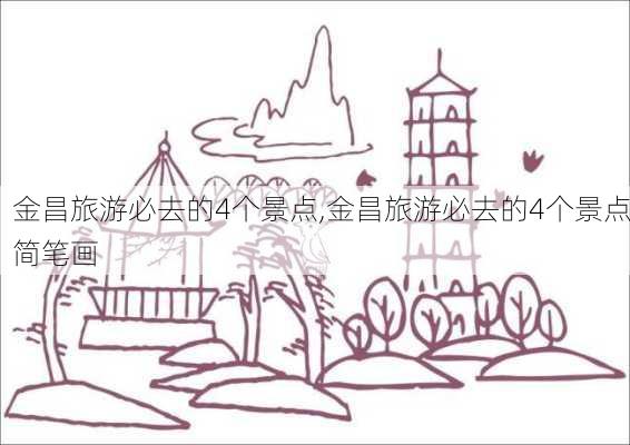 金昌旅游必去的4个景点,金昌旅游必去的4个景点简笔画