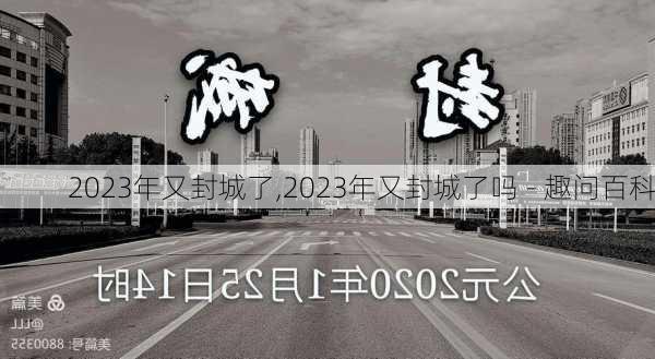 2023年又封城了,2023年又封城了吗 - 趣问百科