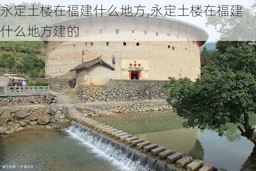 永定土楼在福建什么地方,永定土楼在福建什么地方建的