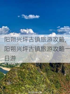 阳朔兴坪古镇旅游攻略,阳朔兴坪古镇旅游攻略一日游