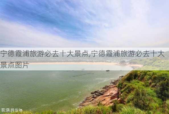 宁德霞浦旅游必去十大景点,宁德霞浦旅游必去十大景点图片