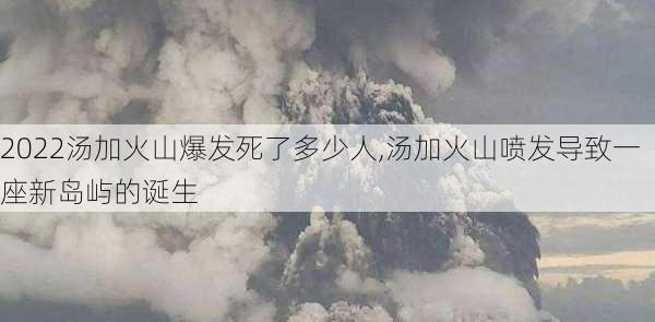 2022汤加火山爆发死了多少人,汤加火山喷发导致一座新岛屿的诞生