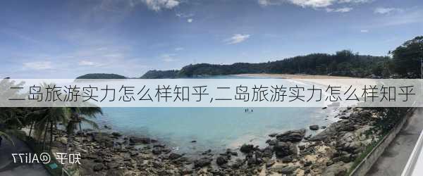 二岛旅游实力怎么样知乎,二岛旅游实力怎么样知乎