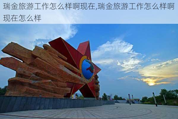 瑞金旅游工作怎么样啊现在,瑞金旅游工作怎么样啊现在怎么样