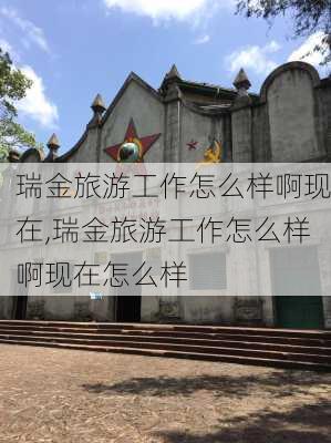 瑞金旅游工作怎么样啊现在,瑞金旅游工作怎么样啊现在怎么样