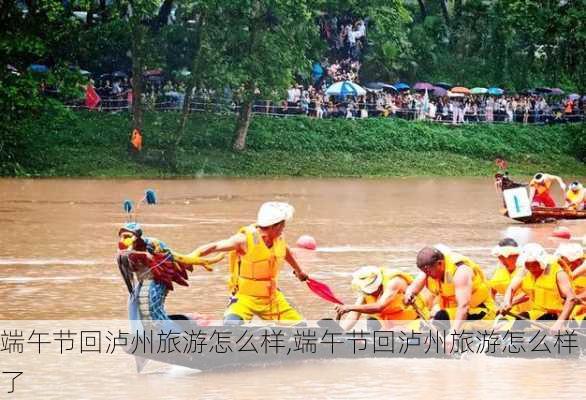 端午节回泸州旅游怎么样,端午节回泸州旅游怎么样了