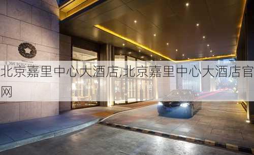 北京嘉里中心大酒店,北京嘉里中心大酒店官网