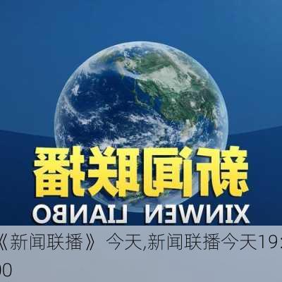 《新闻联播》 今天,新闻联播今天19:00