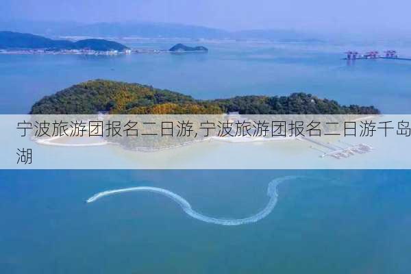 宁波旅游团报名二日游,宁波旅游团报名二日游千岛湖