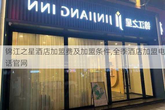 锦江之星酒店加盟费及加盟条件,全季酒店加盟电话官网