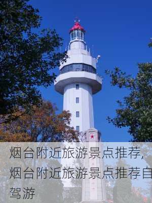 烟台附近旅游景点推荐,烟台附近旅游景点推荐自驾游