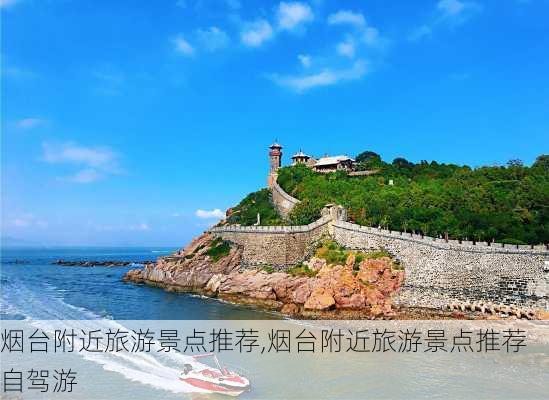 烟台附近旅游景点推荐,烟台附近旅游景点推荐自驾游