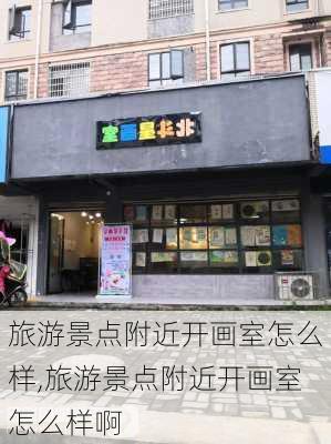 旅游景点附近开画室怎么样,旅游景点附近开画室怎么样啊