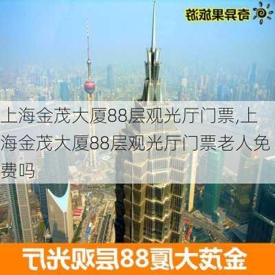 上海金茂大厦88层观光厅门票,上海金茂大厦88层观光厅门票老人免费吗