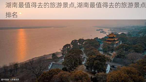 湖南最值得去的旅游景点,湖南最值得去的旅游景点排名