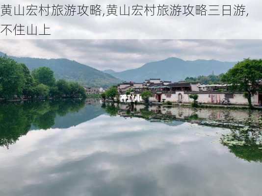 黄山宏村旅游攻略,黄山宏村旅游攻略三日游,不住山上