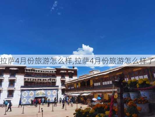 拉萨4月份旅游怎么样,拉萨4月份旅游怎么样了