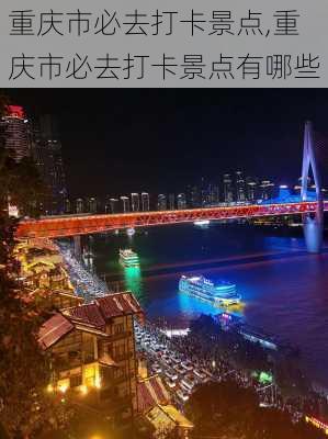 重庆市必去打卡景点,重庆市必去打卡景点有哪些