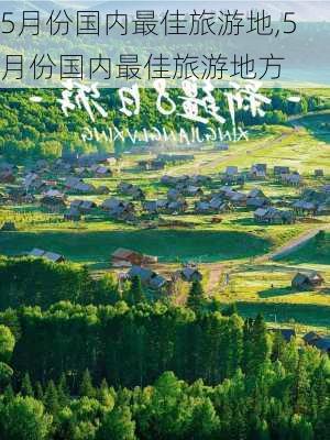 5月份国内最佳旅游地,5月份国内最佳旅游地方