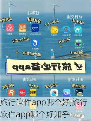 旅行软件app哪个好,旅行软件app哪个好知乎