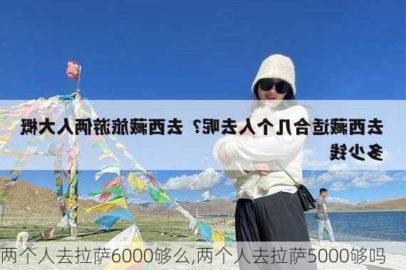 两个人去拉萨6000够么,两个人去拉萨5000够吗