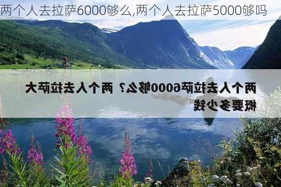 两个人去拉萨6000够么,两个人去拉萨5000够吗