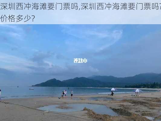 深圳西冲海滩要门票吗,深圳西冲海滩要门票吗?价格多少?