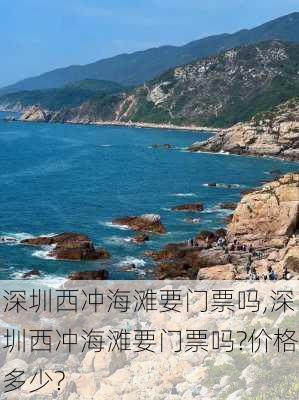 深圳西冲海滩要门票吗,深圳西冲海滩要门票吗?价格多少?