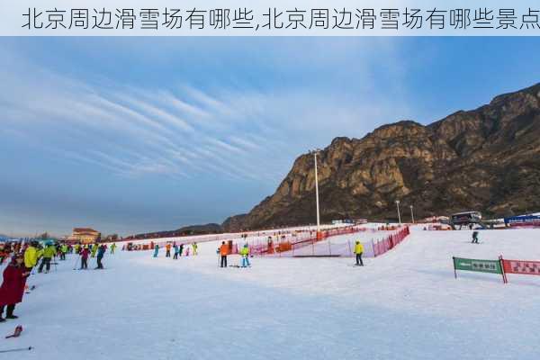 北京周边滑雪场有哪些,北京周边滑雪场有哪些景点