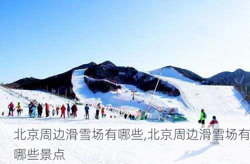 北京周边滑雪场有哪些,北京周边滑雪场有哪些景点