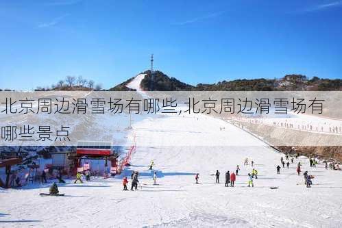 北京周边滑雪场有哪些,北京周边滑雪场有哪些景点