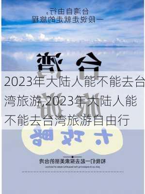 2023年大陆人能不能去台湾旅游,2023年大陆人能不能去台湾旅游自由行